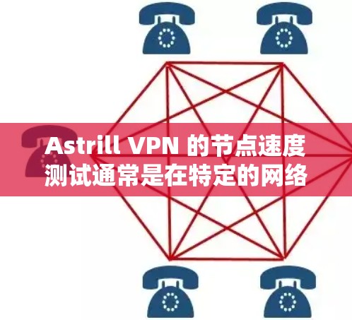 Astrill VPN 的节点速度测试通常是在特定的网络环境中进行的，以评估其在不同网络拓扑和用户数量下的性能表现。以下是一些可能的测试场景和指标，以及如何进行节点速度测试