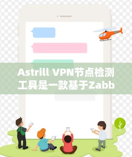 Astrill VPN节点检测工具是一款基于Zabbix的云监控系统，用于全面监控和分析网络流量，识别异常行为，管理防火墙，配置规则，并进行日志分析。以下是详细的使用步骤和注意事项