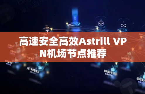 高速安全高效Astrill VPN机场节点推荐