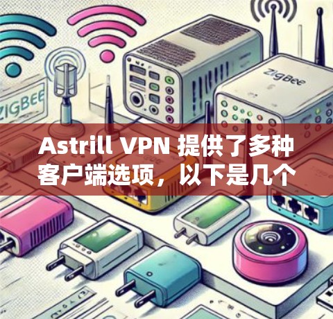 Astrill VPN 提供了多种客户端选项，以下是几个推荐的客户端排行，适合不同用户需求的VPN客户端