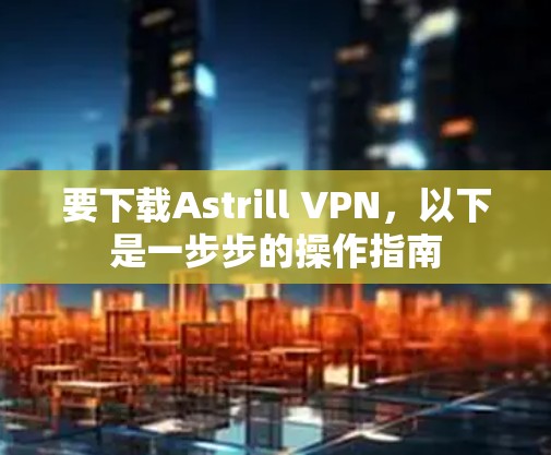 要下载Astrill VPN，以下是一步步的操作指南