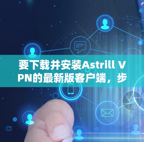 要下载并安装Astrill VPN的最新版客户端，步骤如下