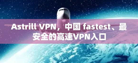 Astrill VPN,中国 fastest、最安全的高速VPN入口 Astrill VPN,中国 fastest、最安全的高速VPN入口
