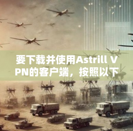 要下载并使用Astrill VPN的客户端，按照以下步骤操作