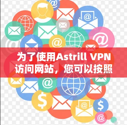 为了使用Astrill VPN访问网站，您可以按照以下步骤进行操作