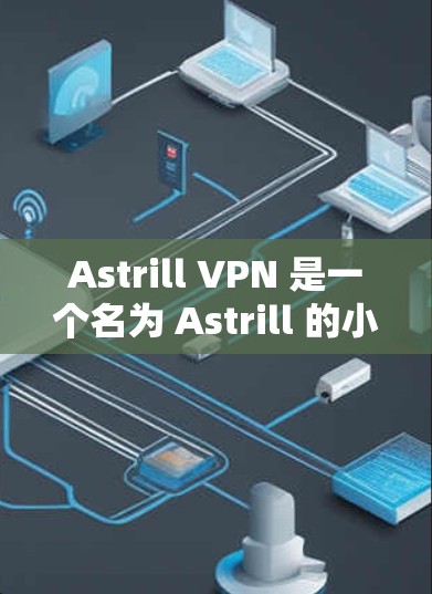 Astrill VPN 是一个名为 Astrill 的小众VPN服务，它提供安全、可靠和易于使用的VPN功能。如果你正在寻找 Windows 版本的 VPN 软件，可以参考以下步骤