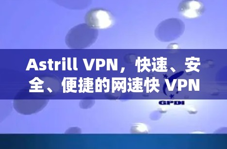 Astrill VPN，快速、安全、便捷的网速快 VPN
