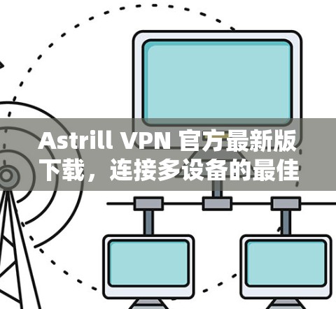 Astrill VPN 官方最新版下载，连接多设备的最佳选择