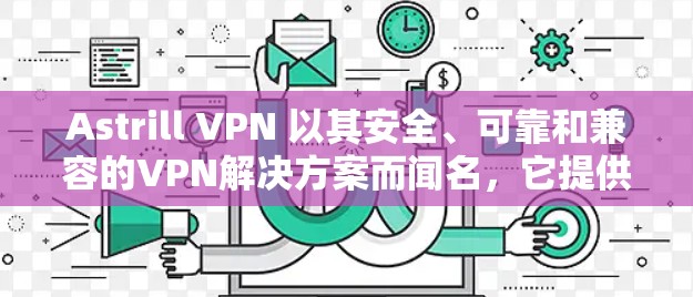 Astrill VPN 以其安全、可靠和兼容的VPN解决方案而闻名,它提供多种客户端和Web应用来支持用户。如果你正在寻找新的 ASTRILL VPN 官方客户端,以下是一些关键信息和建议 Astrill VPN 以其安全、可靠和兼容的VPN解决方案而闻名,它提供多种客户端和Web应用来支持用户。如果你正在寻找新的 ASTRILL VPN 官方客户端,以下是一些关键信息和建议