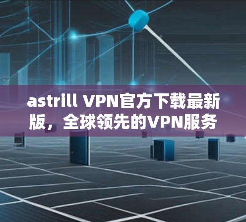 astrill VPN官方下载最新版,全球领先的VPN服务,保障数据安全 astrill VPN官方下载最新版,全球领先的VPN服务,保障数据安全