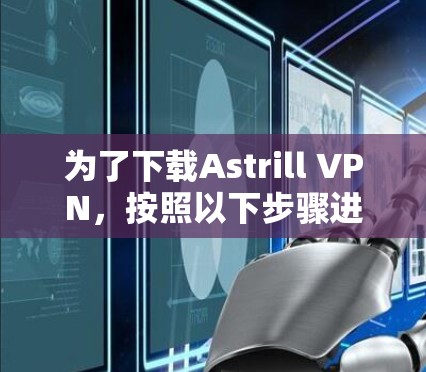 为了下载Astrill VPN，按照以下步骤进行