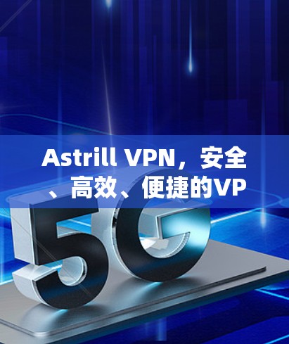 Astrill VPN，安全、高效、便捷的VPN解决方案