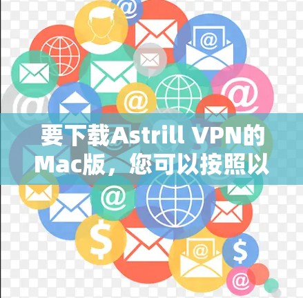 要下载Astrill VPN的Mac版，您可以按照以下步骤操作