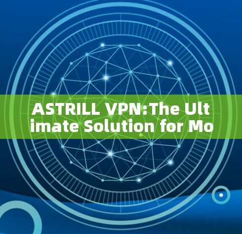 ASTRILL VPN:The Ultimate Solution for Modern Needs ASTRILL VPN:The Ultimate Solution for Modern Needs