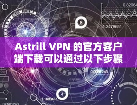 Astrill VPN 的官方客户端下载可以通过以下步骤进行 Astrill VPN 的官方客户端下载可以通过以下步骤进行