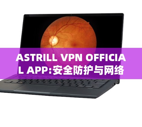 ASTRILL VPN OFFICIAL APP:安全防护与网络安全的完美结合
