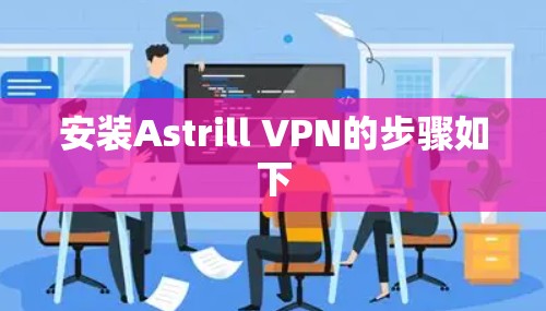 安装Astrill VPN的步骤如下 安装Astrill VPN的步骤如下