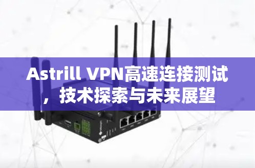 Astrill VPN高速连接测试，技术探索与未来展望