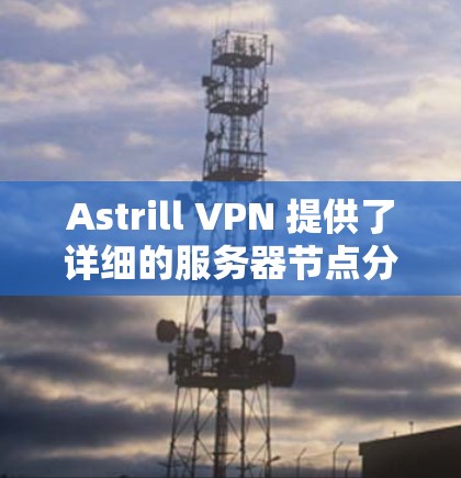 Astrill VPN 提供了详细的服务器节点分布和网速分析功能,可以帮助用户更好地了解其网络环境。以下是关于Astrill VPN服务器节点和线路速度的分析 Astrill VPN 提供了详细的服务器节点分布和网速分析功能,可以帮助用户更好地了解其网络环境。以下是关于Astrill VPN服务器节点和线路速度的分析