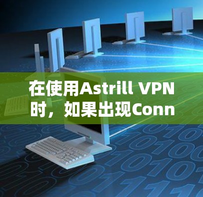 在使用Astrill VPN时，如果出现Connected:0:0的问题，您可以按照以下步骤进行处理