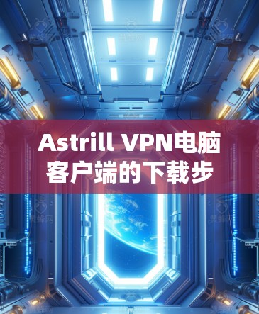 Astrill VPN电脑客户端的下载步骤如下