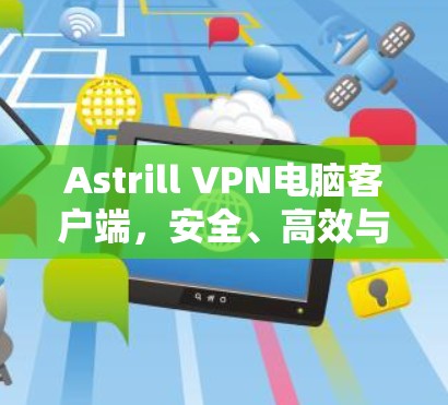 Astrill VPN电脑客户端，安全、高效与易用的网络保护解决方案
