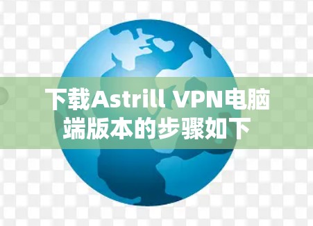 下载Astrill VPN电脑端版本的步骤如下 下载Astrill VPN电脑端版本的步骤如下