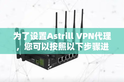 为了设置Astrill VPN代理，您可以按照以下步骤进行操作