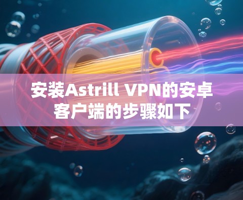 安装Astrill VPN的安卓客户端的步骤如下