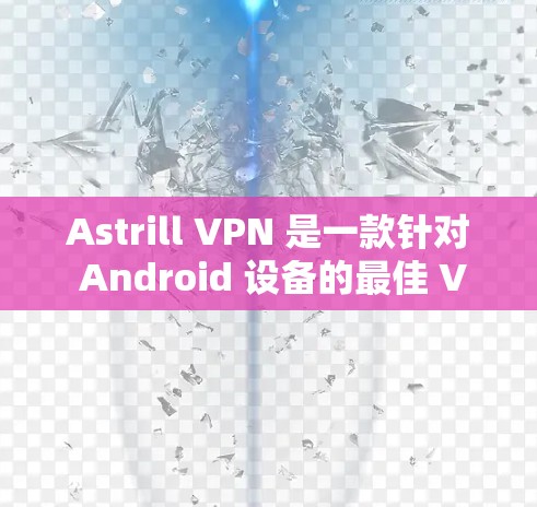 Astrill VPN 是一款针对 Android 设备的最佳 VPN 应用程序，旨在提供安全、可靠和高效的数据传输服务。以下是一些关于 Astrill VPN Android 版本的主要信息