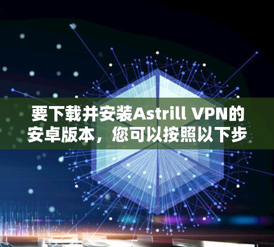 要下载并安装Astrill VPN的安卓版本，您可以按照以下步骤操作