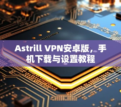 Astrill VPN安卓版，手机下载与设置教程