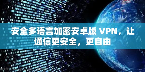安全多语言加密安卓版 VPN，让通信更安全，更自由