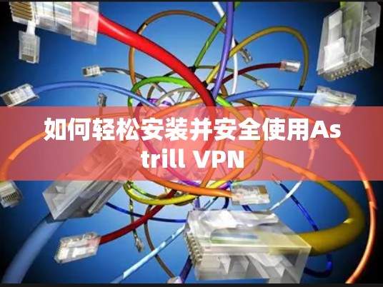 如何轻松安装并安全使用Astrill VPN