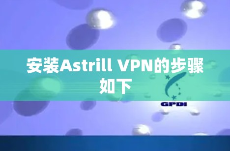 安装Astrill VPN的步骤如下