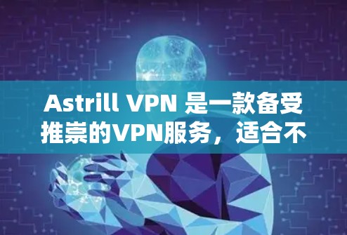 Astrill VPN 是一款备受推崇的VPN服务，适合不同设备类型和用户需求。以下是基于不同设备类型和使用习惯的推荐