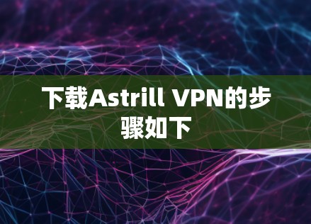 下载Astrill VPN的步骤如下