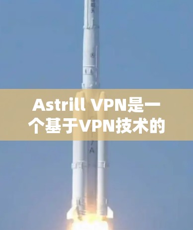 Astrill VPN是一个基于VPN技术的软件应用，专为Windows用户设计，旨在提供VPN连接。以下是安装Astrill VPN Windows的步骤