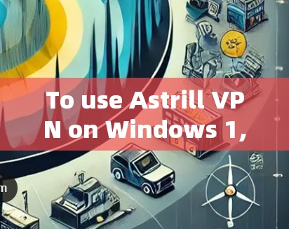 To use Astrill VPN on Windows 1,follow these organized steps: