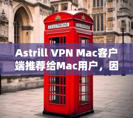 Astrill VPN Mac客户端推荐给Mac用户，因为Astrill VPN是一款功能全面、支持多种设备连接的VPN软件，尤其是针对Mac用户设计的。以下是一些推荐的选项和简介