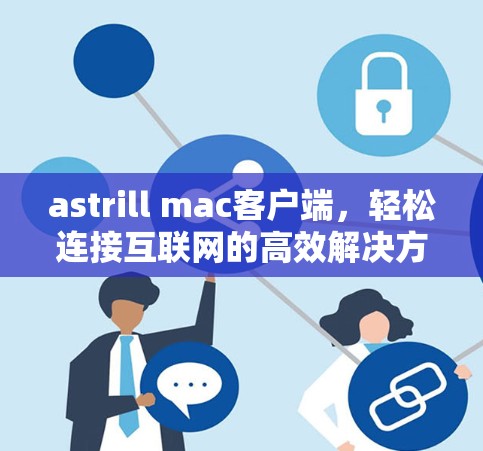 astrill mac客户端,轻松连接互联网的高效解决方案 astrill mac客户端,轻松连接互联网的高效解决方案