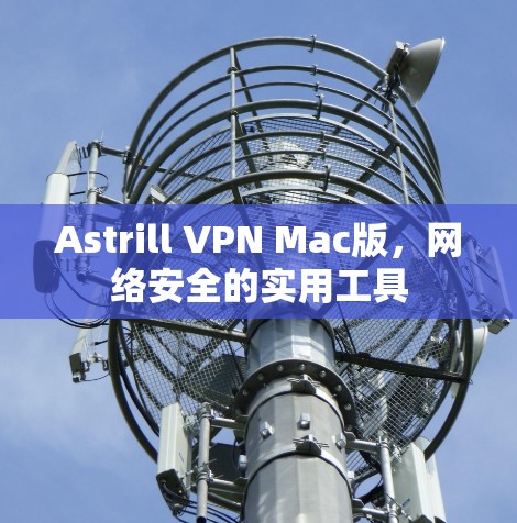 Astrill VPN Mac版，网络安全的实用工具