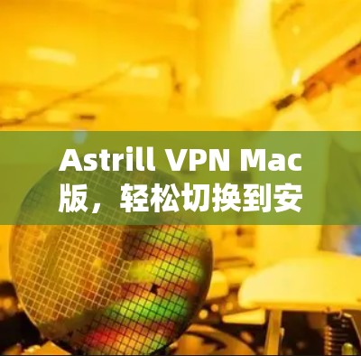 Astrill VPN Mac版，轻松切换到安全可靠的VPN