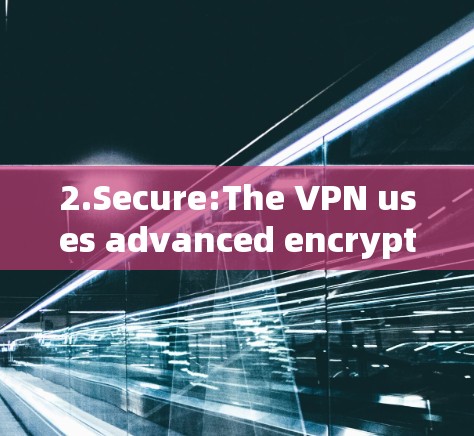 2.Secure:The VPN uses advanced encryption and secure protocols to protect your data and privacy.