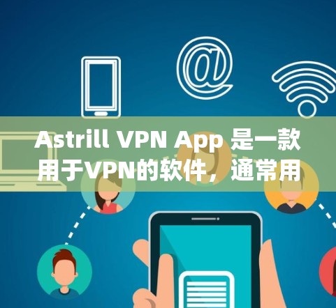 Astrill VPN App 是一款用于VPN的软件，通常用于远程办公、视频会议、文件传输等场景。虽然具体的下载和使用步骤可能因版本和功能而异，但以下是一些常见的步骤和注意事项