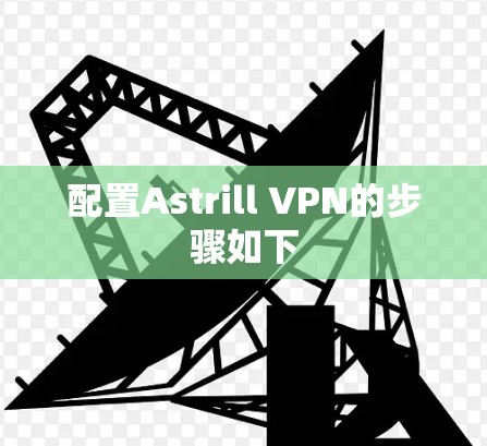 配置Astrill VPN的步骤如下