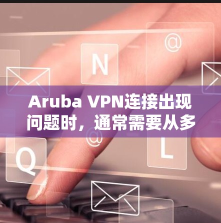 Aruba VPN连接出现问题时，通常需要从多个角度来解决问题。以下是一些常见的解决方案，您可以根据具体情况选择