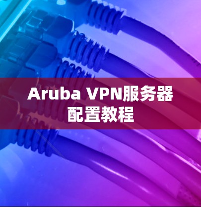 Aruba VPN服务器配置教程