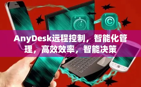 AnyDesk远程控制，智能化管理，高效效率，智能决策
