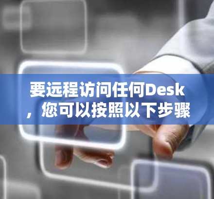 要远程访问任何Desk，您可以按照以下步骤操作